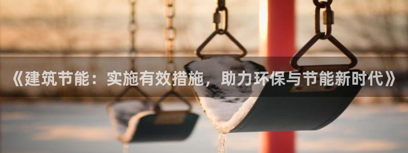 e尊国际-e尊国际官网：《建筑节能：实施有效措施，助力环保与节能新时代》