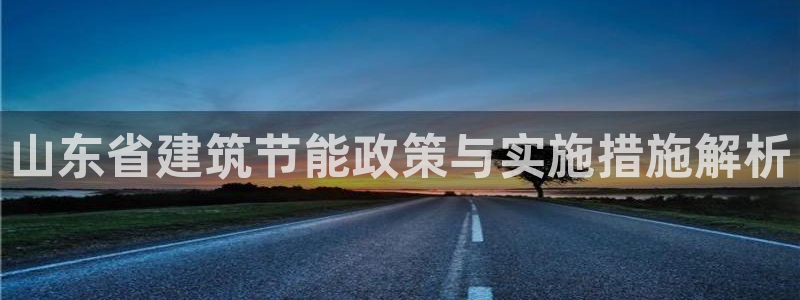 e尊国际客户端：山东省建筑节能政策与实施措施解析