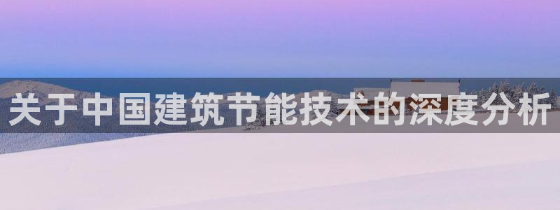 尊亿娱乐国际官网：关于中国建筑节能技术的深度分析