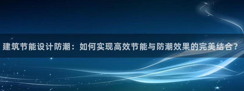 e尊国际网址：建筑节能设计防潮：如何实现高效节能与防潮效果的完美结合？