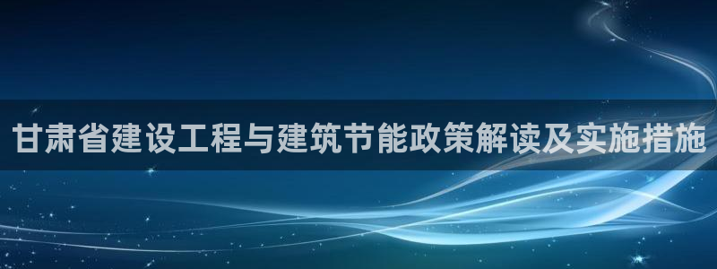 e尊体育：甘肃省建设工程与建筑节能政策解读及实施措施