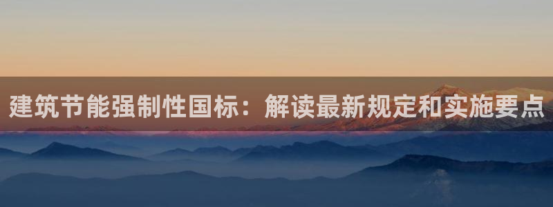 e尊国际官网·网址：建筑节能强制性国标：解读最新规定和实施要点