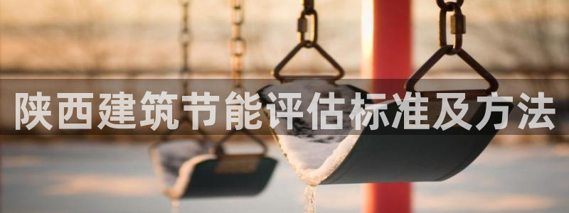 e尊国际官网app：陕西建筑节能评估标准及方法