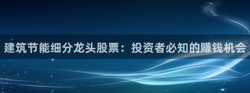 e尊国际平台：建筑节能细分龙头股票：投资者必知的赚钱机会