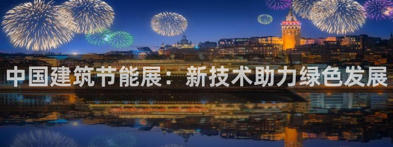 e尊国际是个黑网：中国建筑节能展：新技术助力绿色发展