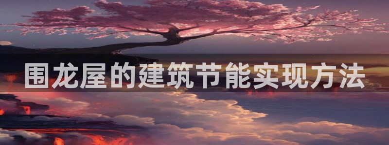 e尊国际7779：围龙屋的建筑节能实现方法