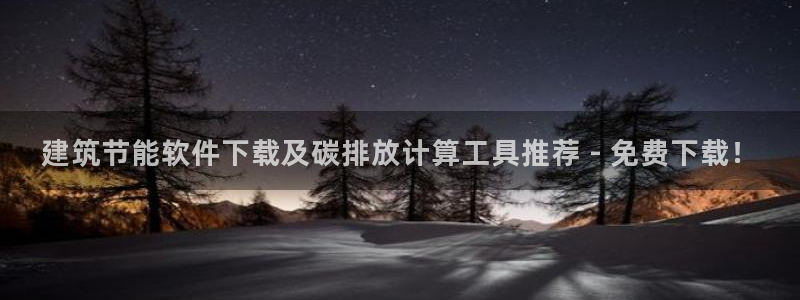 e尊国际平台：建筑节能软件下载及碳排放计算工具推荐 - 免费下载！