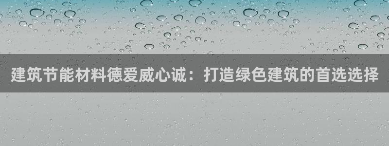 e尊平台：建筑节能材料德爱威心诚：打造绿色建筑的首选选择