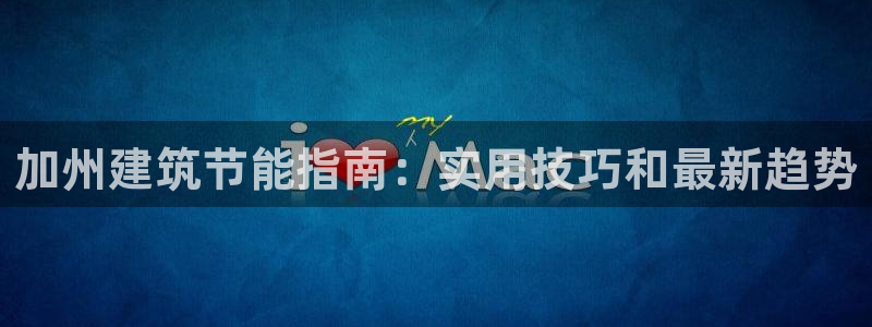 尊亿娱乐国际官网：加州建筑节能指南：实用技巧和最新趋势