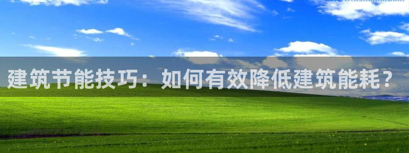 e尊国际官网app：建筑节能技巧：如何有效降低建筑能耗？