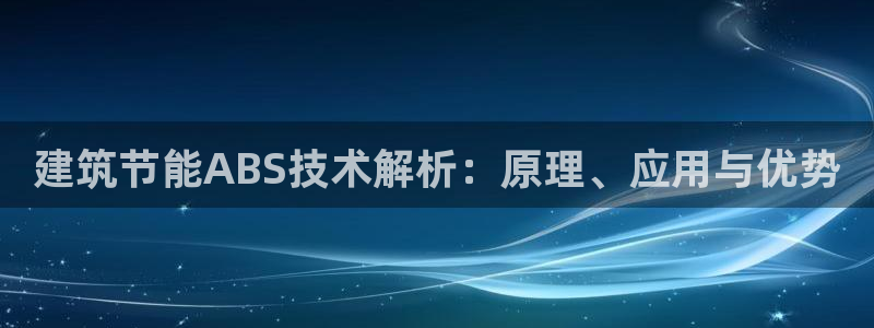e尊平台：建筑节能ABS技术解析：原理、应用与优势