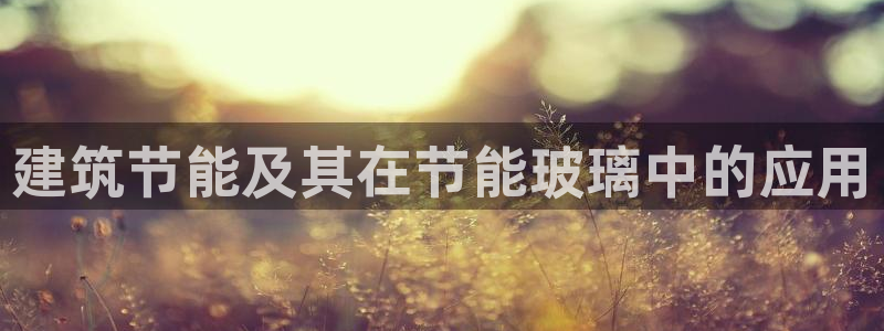 e尊电竞：建筑节能及其在节能玻璃中的应用
