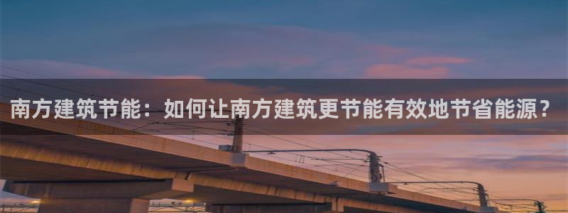 e尊国际官网·网址：南方建筑节能：如何让南方建筑更节能有效地节省能源？