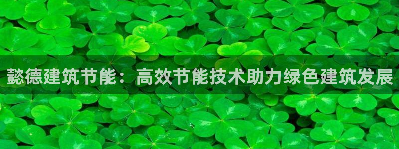 e尊体育：懿德建筑节能：高效节能技术助力绿色建筑发展