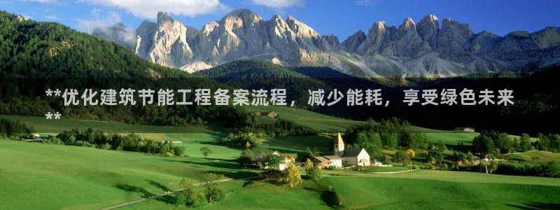 e尊国际客服：**优化建筑节能工程备案流程，减少能耗，享受绿色未来
**