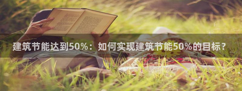 e尊平台：建筑节能达到50%：如何实现建筑节能50%的目标？