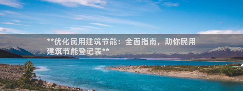 e尊官网：**优化民用建筑节能：全面指南，助你民用
建筑节能登记表**