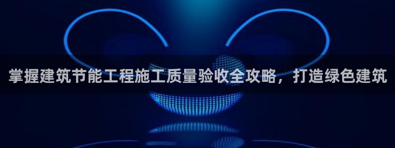 e尊国际客户端：掌握建筑节能工程施工质量验收全攻略，打造绿色建筑