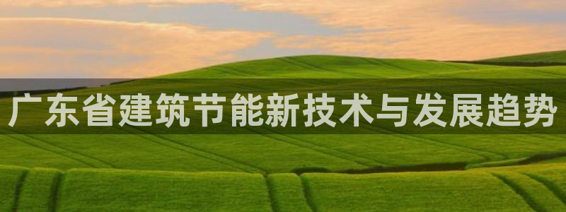 e尊国际客户端下载：广东省建筑节能新技术与发展趋势
