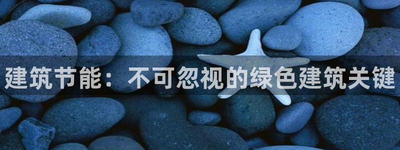 尊亿娱乐国际官网：建筑节能：不可忽视的绿色建筑关键