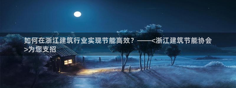 e尊国际娱乐官网下载：如何在浙江建筑行业实现节能高效？——<浙江建筑节能协会
>为您支招