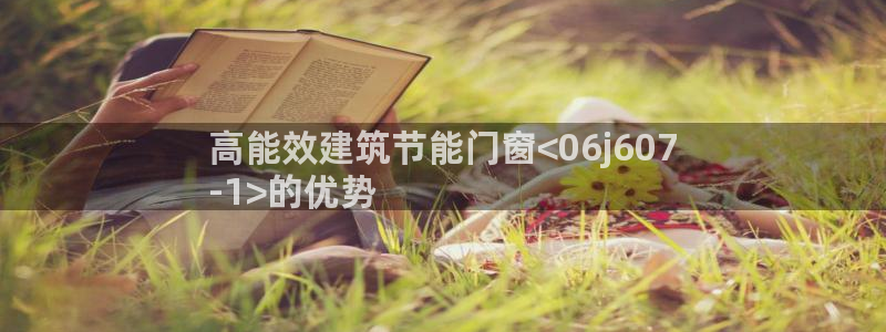 e尊国际官网：高能效建筑节能门窗<06j607
-1>的优势