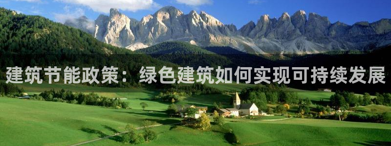 e尊国际app：建筑节能政策：绿色建筑如何实现可持续发展