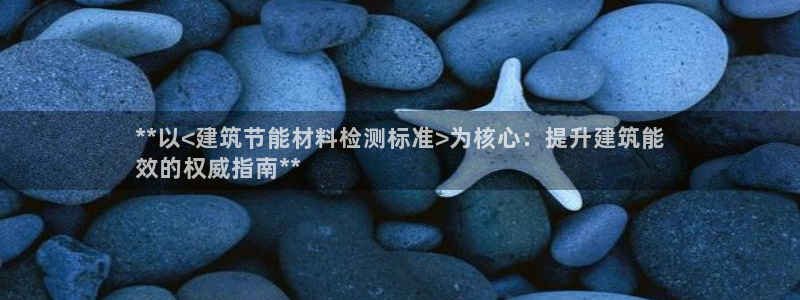 e尊国际是干什么的：**以<建筑节能材料检测标准>为核心：提升建筑能
效的权威指南**