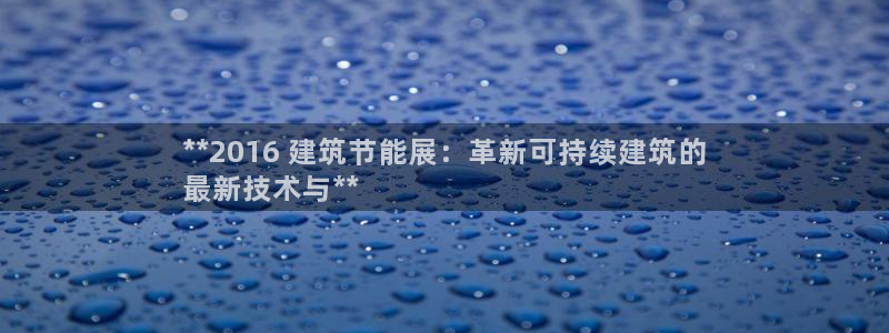 尊亿游戏国际官网：**2016 建筑节能展：革新可持续建筑的
最新技术与**