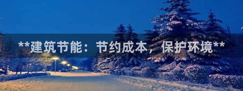 e尊国际客服：**建筑节能：节约成本，保护环境**