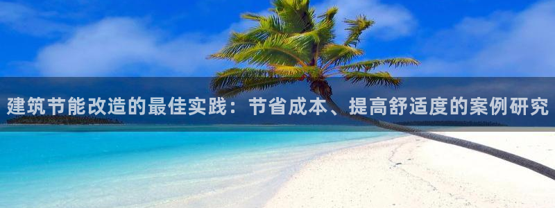 尊亿游戏国际官网：建筑节能改造的最佳实践：节省成本、提高舒适度的案例研究