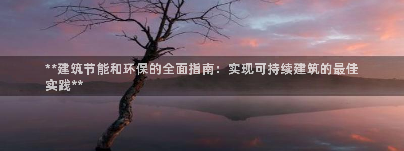 e尊国际可靠吗：**建筑节能和环保的全面指南：实现可持续建筑的最佳
实践**