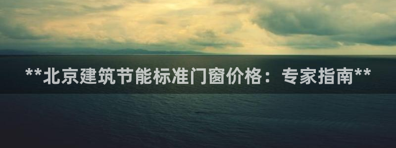 e尊体育：**北京建筑节能标准门窗价格：专家指南**