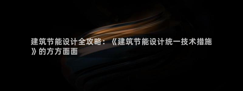 e尊国际app：建筑节能设计全攻略：《建筑节能设计统一技术措施
》的方方面面