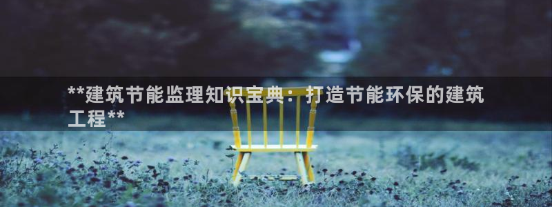 e尊国际网址：**建筑节能监理知识宝典：打造节能环保的建筑
工程**
