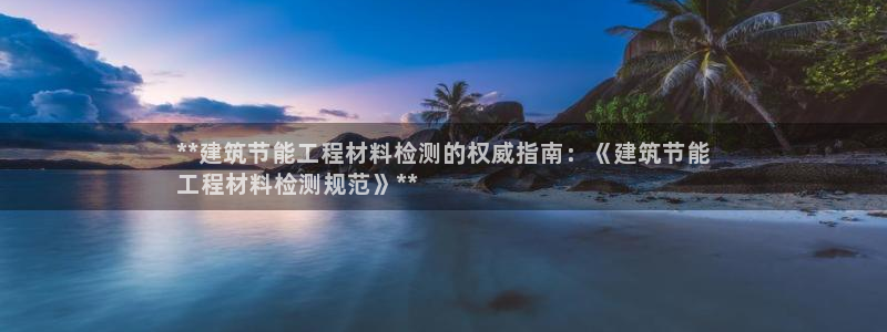 e尊国际地址：**建筑节能工程材料检测的权威指南：《建筑节能
工程材料检测规范》**
