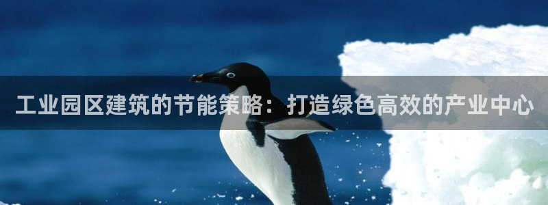 e尊官网：工业园区建筑的节能策略：打造绿色高效的产业中心