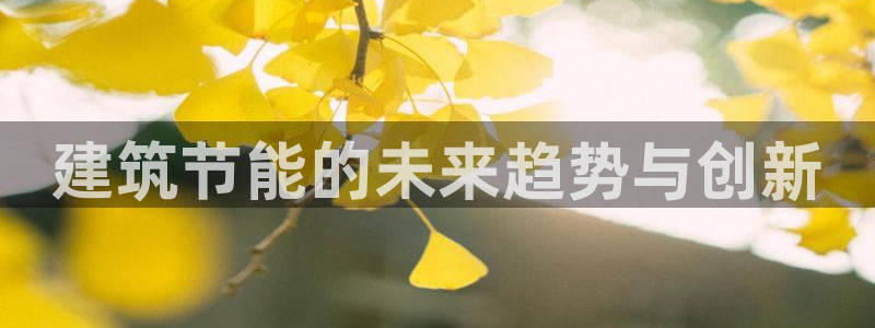 e尊体育：建筑节能的未来趋势与创新