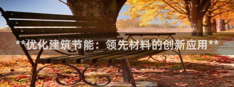 e尊国际-e尊国际官网：**优化建筑节能：领先材料的创新应用**