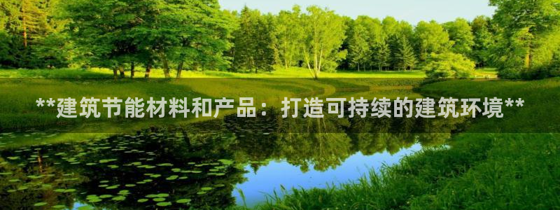 e尊国际客服：**建筑节能材料和产品：打造可持续的建筑环境**