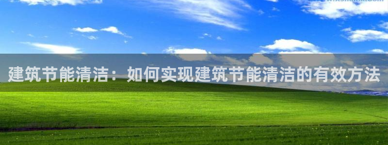 e尊国际是个黑网：建筑节能清洁：如何实现建筑节能清洁的有效方法
