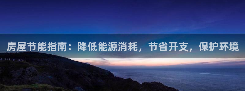 e尊国际娱乐官网下载：房屋节能指南：降低能源消耗，节省开支，保护环境