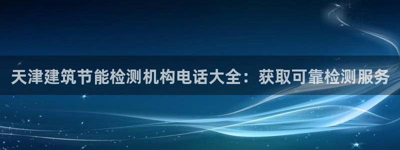 e尊官网：天津建筑节能检测机构电话大全：获取可靠检测服务
