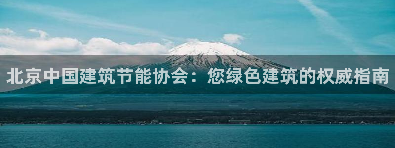 e尊国际官网app：北京中国建筑节能协会：您绿色建筑的权威指南