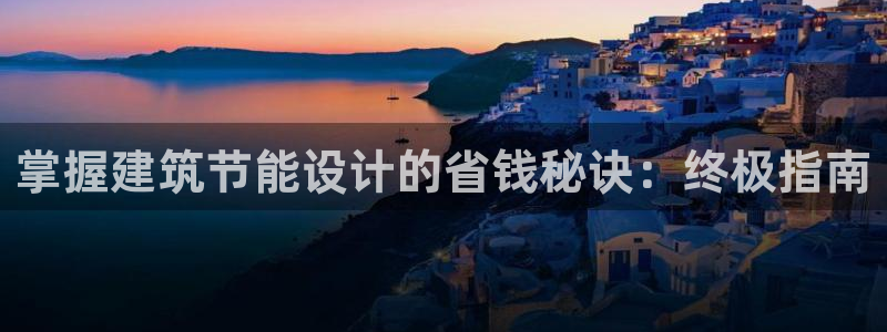 尊亿游戏国际官网：掌握建筑节能设计的省钱秘诀：终极指南