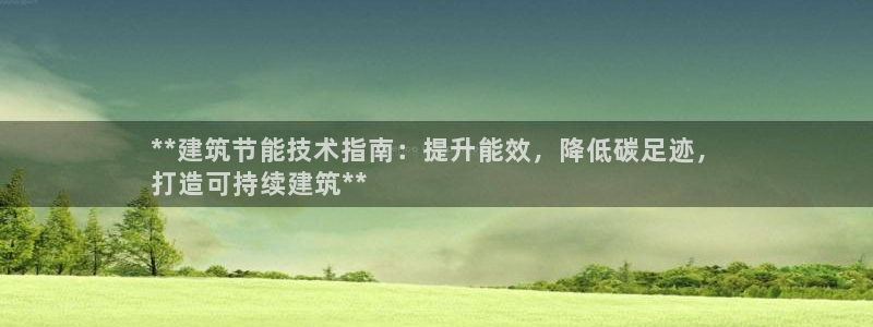 e尊国际客户端下载：**建筑节能技术指南：提升能效，降低碳足迹，
打造可持续建筑**