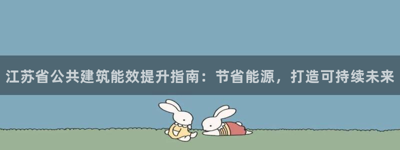 e尊国际是个黑网：江苏省公共建筑能效提升指南：节省能源，打造可持续未来