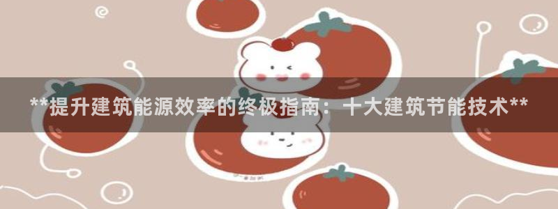 e尊国际-可可计划：**提升建筑能源效率的终极指南：十大建筑节能技术**