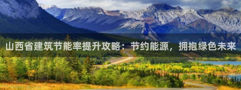 e尊平台：山西省建筑节能率提升攻略：节约能源，拥抱绿色未来