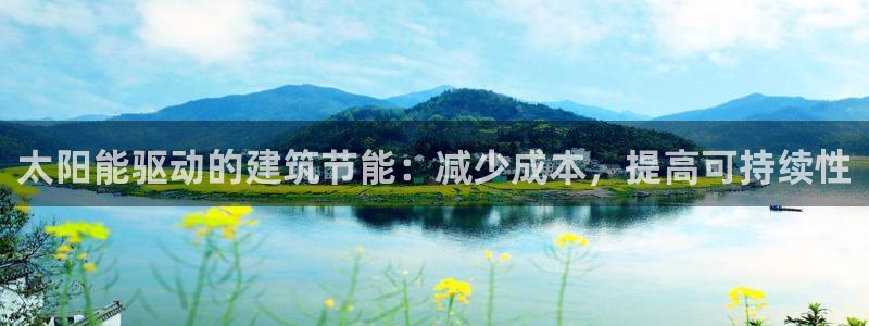 e尊国际-e尊国际官网：太阳能驱动的建筑节能：减少成本，提高可持续性